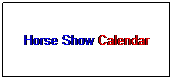 Text Box: Horse Show Calendar
